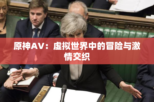 原神AV：虚拟世界中的冒险与激情交织