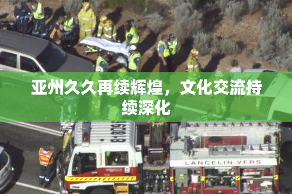 亚州久久再续辉煌，文化交流持续深化