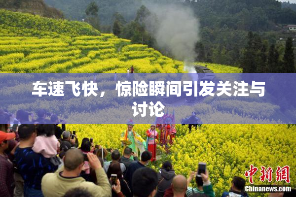 车速飞快，惊险瞬间引发关注与讨论