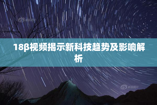 18β视频揭示新科技趋势及影响解析