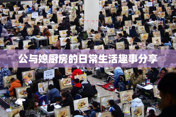 公与媳厨房的日常生活趣事分享