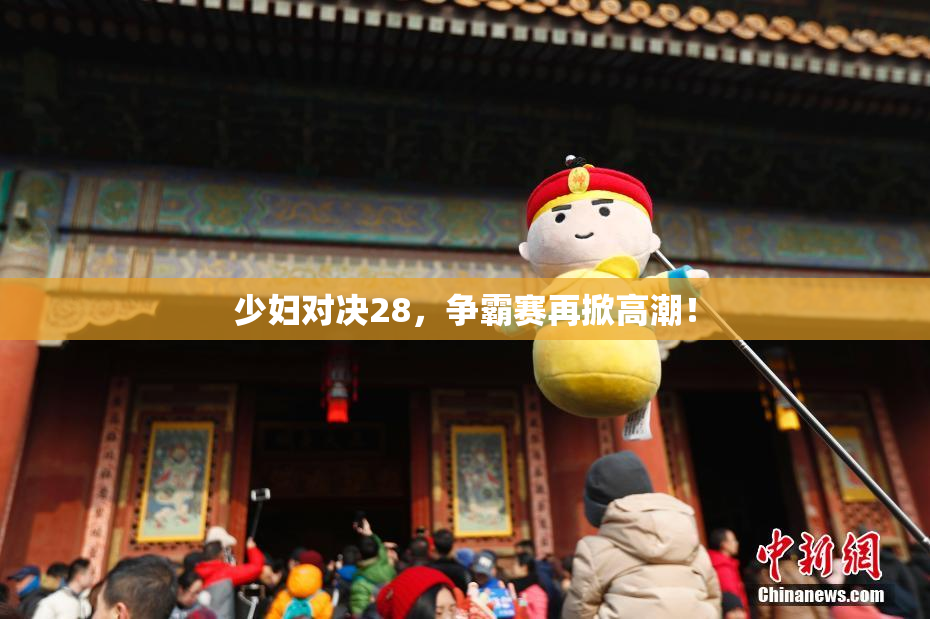 少妇对决28，争霸赛再掀高潮！