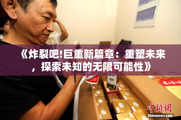 《炸裂吧!巨重新篇章：重塑未来，探索未知的无限可能性》