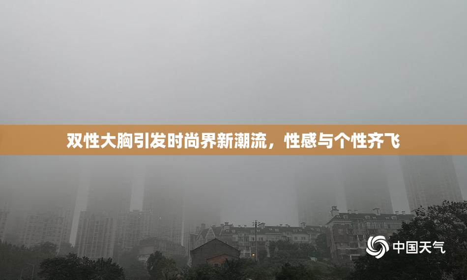双性大胸引发时尚界新潮流，性感与个性齐飞