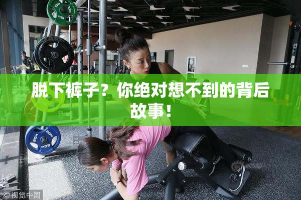 脱下裤子？你绝对想不到的背后故事！