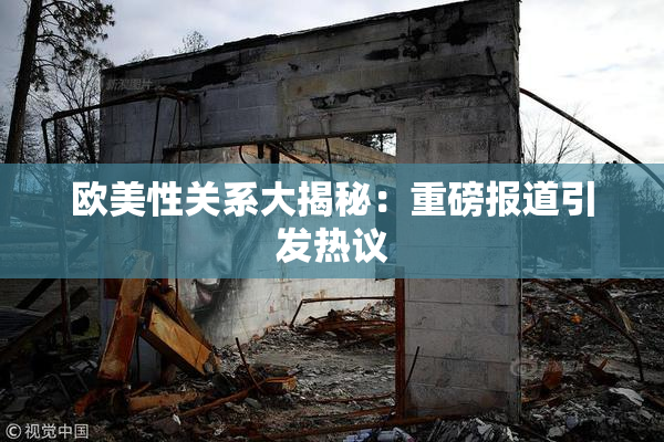 欧美性关系大揭秘：重磅报道引发热议