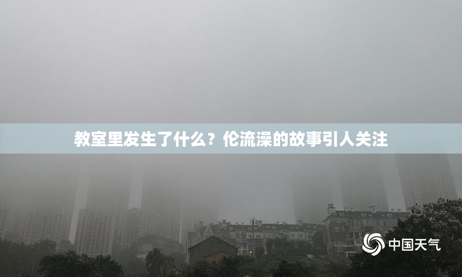 教室里发生了什么？伦流澡的故事引人关注
