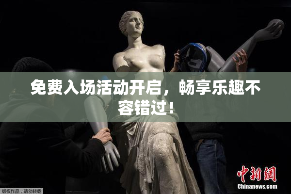 免费入场活动开启，畅享乐趣不容错过！