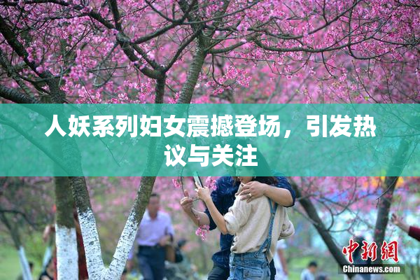 人妖系列妇女震撼登场，引发热议与关注