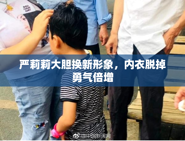 严莉莉大胆换新形象，内衣脱掉勇气倍增