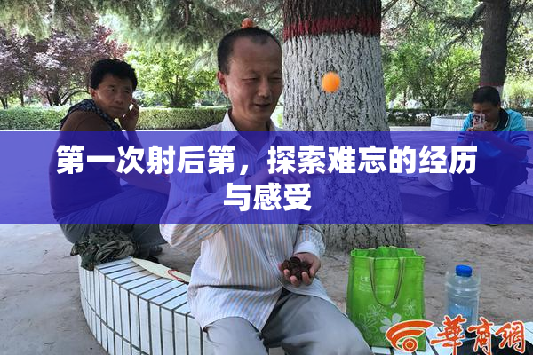 第一次射后第，探索难忘的经历与感受