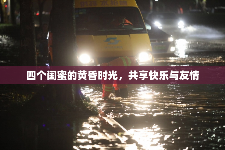 四个闺蜜的黄昏时光，共享快乐与友情