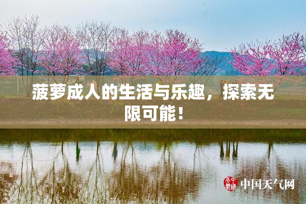 菠萝成人的生活与乐趣，探索无限可能！