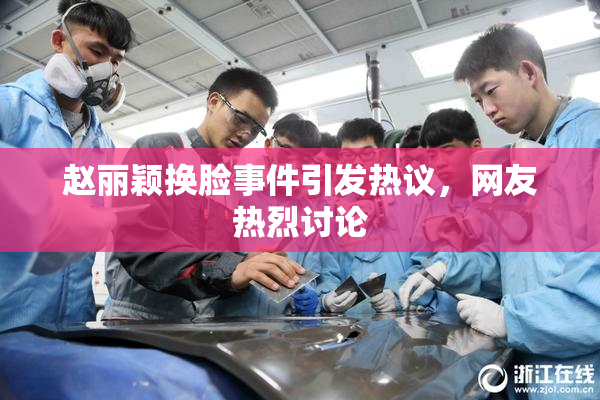赵丽颖换脸事件引发热议，网友热烈讨论