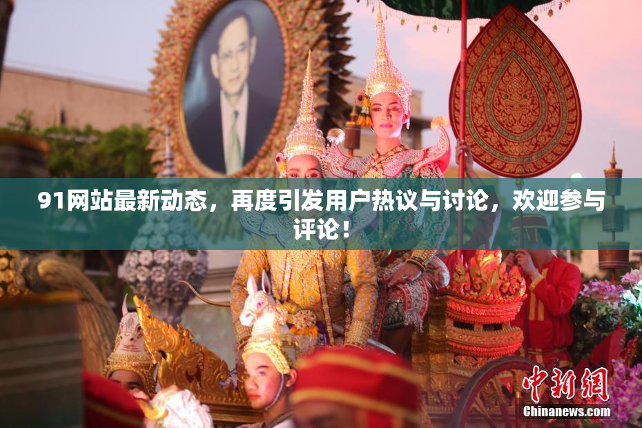 91网站最新动态，再度引发用户热议与讨论，欢迎参与评论！