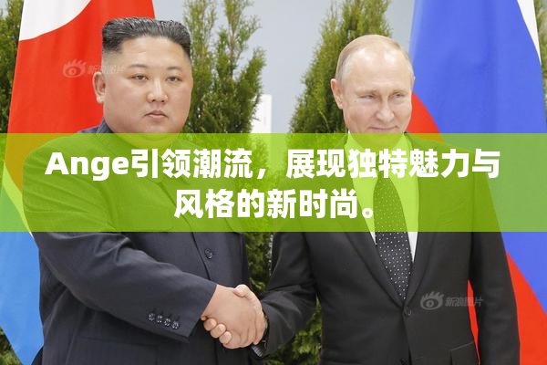 Ange引领潮流，展现独特魅力与风格的新时尚。