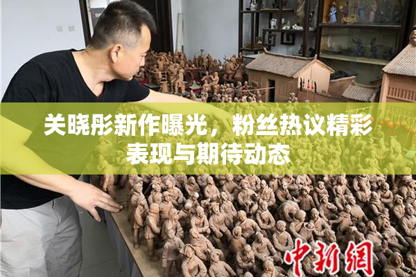 关晓彤新作曝光，粉丝热议精彩表现与期待动态