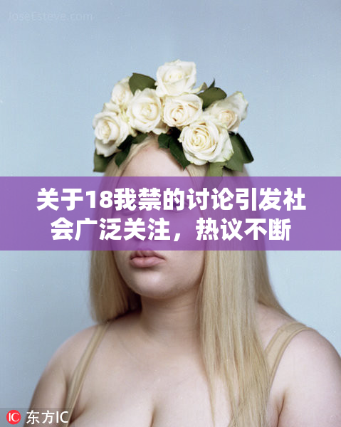 关于18我禁的讨论引发社会广泛关注，热议不断