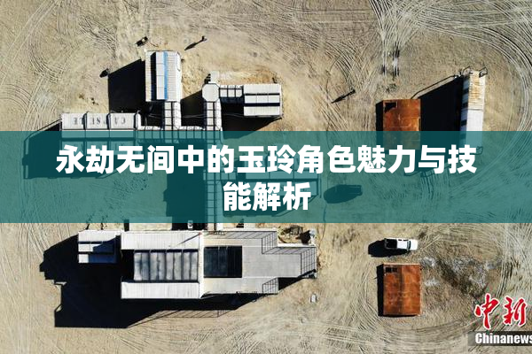 永劫无间中的玉玲角色魅力与技能解析