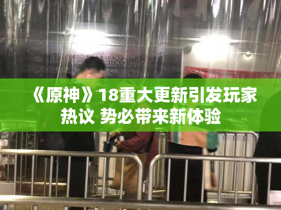 《原神》18重大更新引发玩家热议 势必带来新体验