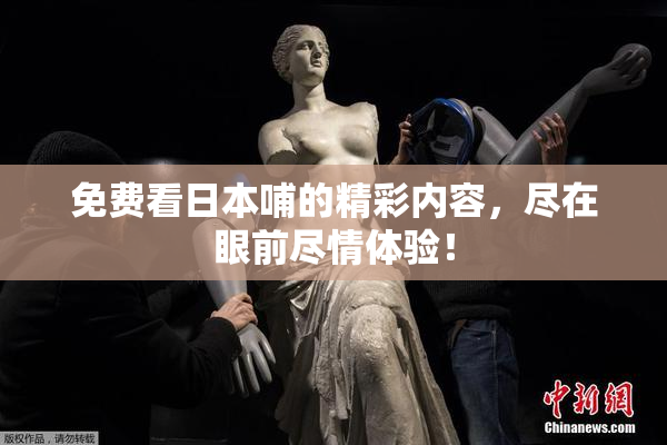 免费看日本哺的精彩内容，尽在眼前尽情体验！