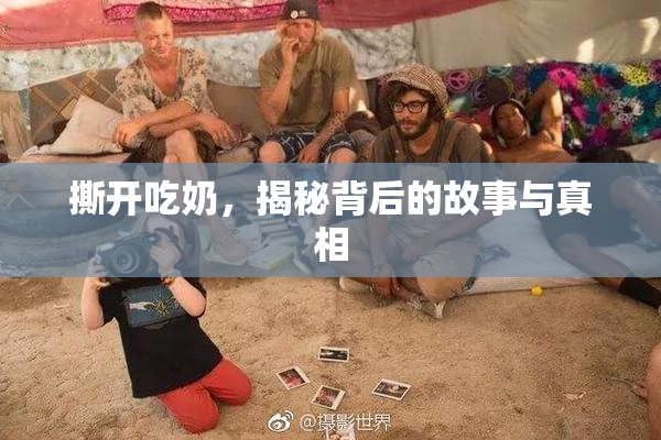 撕开吃奶，揭秘背后的故事与真相