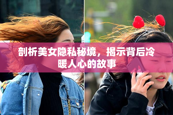 剖析美女隐私秘境，揭示背后冷暖人心的故事