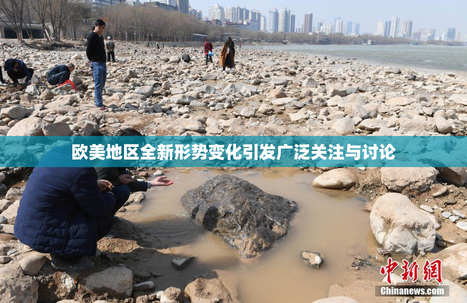 欧美地区全新形势变化引发广泛关注与讨论