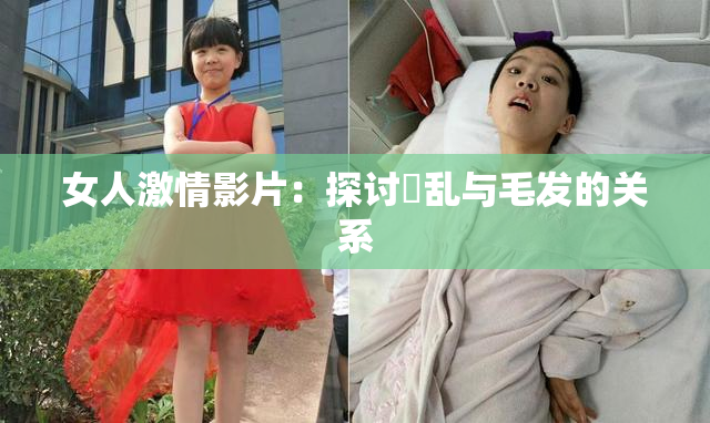 女人激情影片：探讨婬乱与毛发的关系