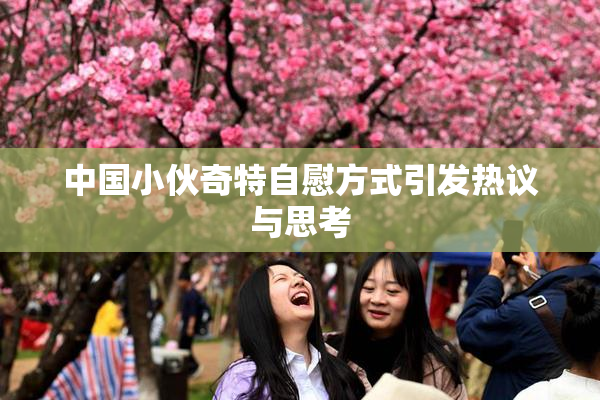中国小伙奇特自慰方式引发热议与思考