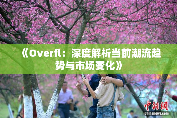 《Overfl：深度解析当前潮流趋势与市场变化》