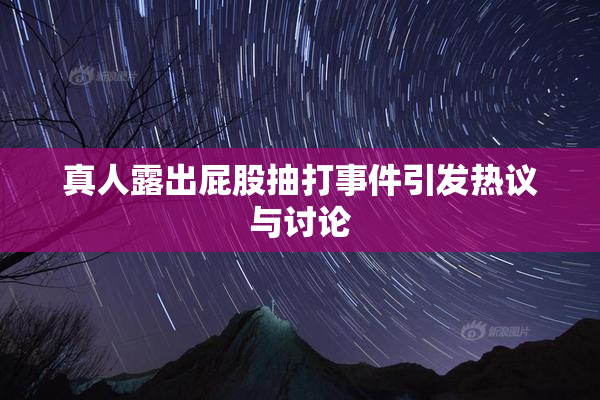 真人露出屁股抽打事件引发热议与讨论
