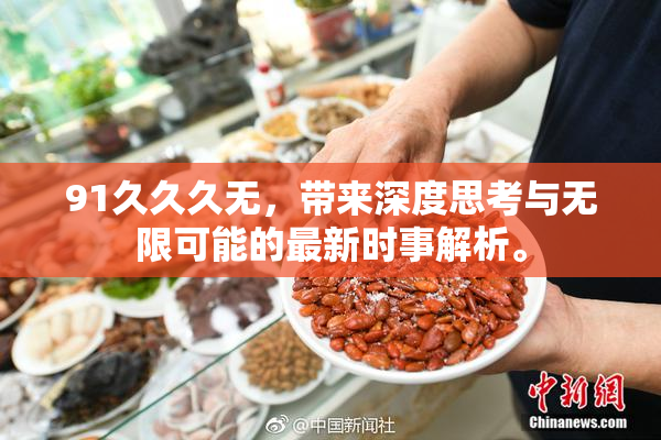 91久久久无，带来深度思考与无限可能的最新时事解析。