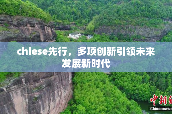 chiese先行，多项创新引领未来发展新时代