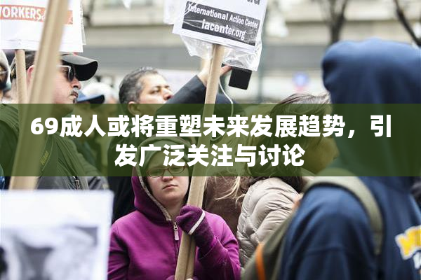 69成人或将重塑未来发展趋势，引发广泛关注与讨论