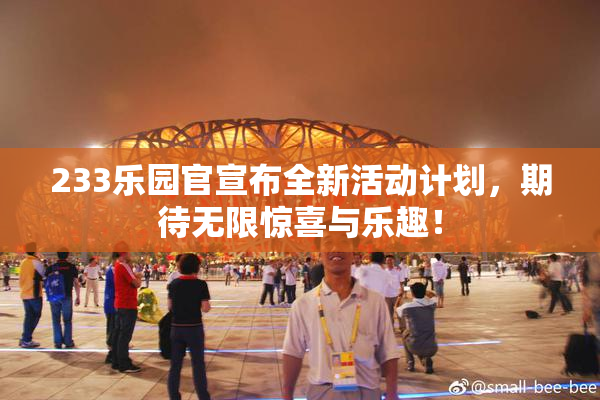 233乐园官宣布全新活动计划，期待无限惊喜与乐趣！