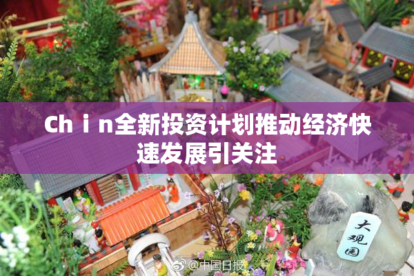 Chⅰn全新投资计划推动经济快速发展引关注