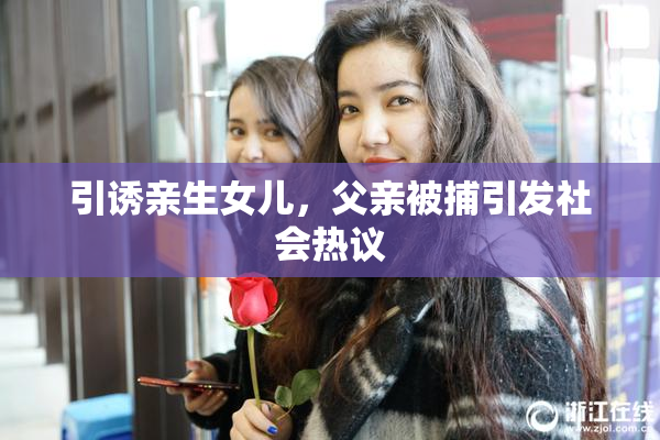 引诱亲生女儿，父亲被捕引发社会热议