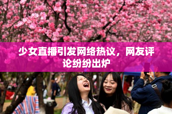 少女直播引发网络热议，网友评论纷纷出炉