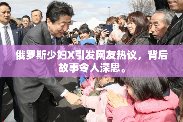 俄罗斯少妇X引发网友热议，背后故事令人深思。