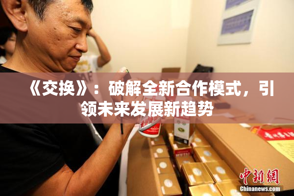 《交换》：破解全新合作模式，引领未来发展新趋势