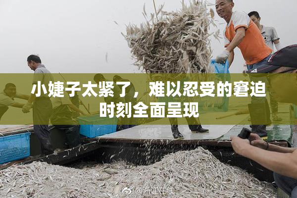 小婕子太紧了，难以忍受的窘迫时刻全面呈现