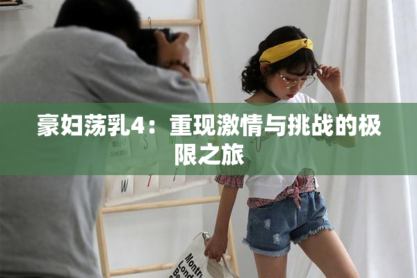 豪妇荡乳4：重现激情与挑战的极限之旅