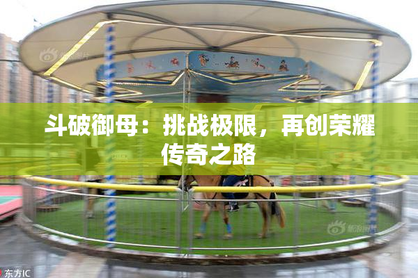 斗破御母：挑战极限，再创荣耀传奇之路