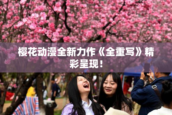 樱花动漫全新力作《全重写》精彩呈现！