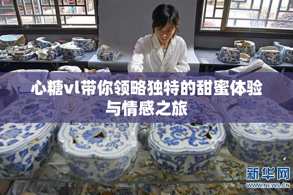 心糖vl带你领略独特的甜蜜体验与情感之旅