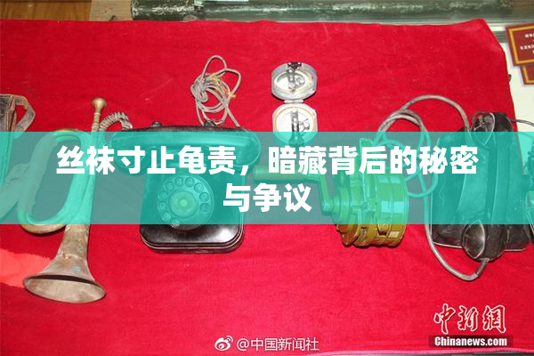 丝袜寸止龟责，暗藏背后的秘密与争议