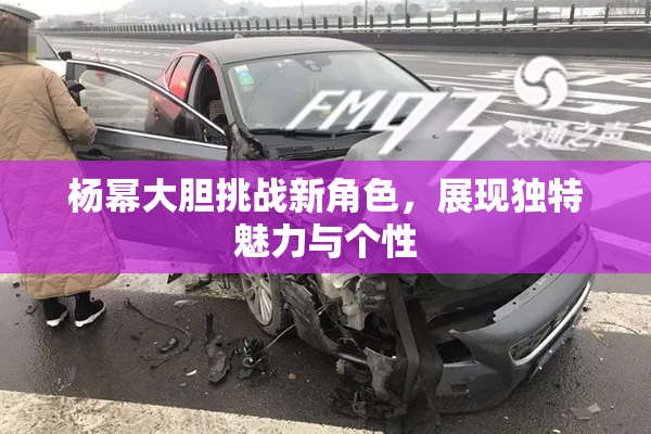 杨幂大胆挑战新角色，展现独特魅力与个性