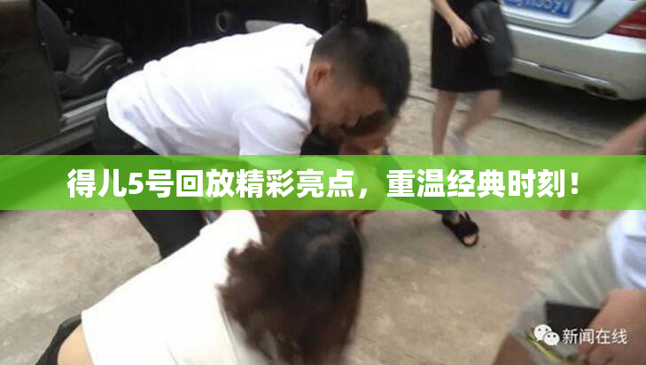 得儿5号回放精彩亮点，重温经典时刻！
