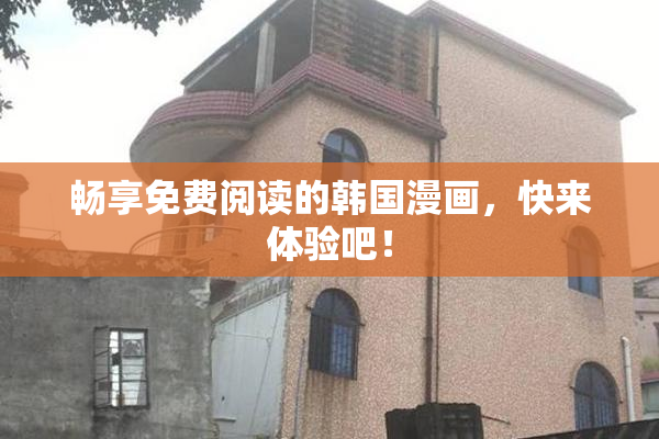畅享免费阅读的韩国漫画，快来体验吧！